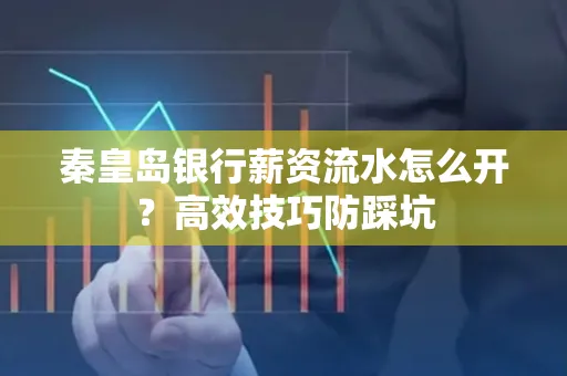 秦皇岛银行薪资流水怎么开?高效技巧防踩坑