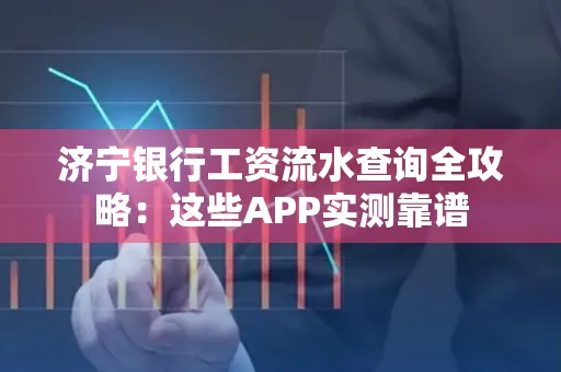 济宁银行工资流水查询全攻略:这些APP实测靠谱