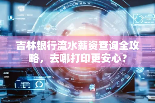 吉林银行流水薪资查询全攻略,去哪打印更安心?