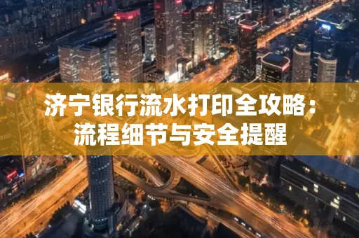 济宁银行流水打印全攻略:流程细节与安全提醒