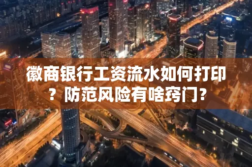徽商银行工资流水如何打印?防范风险有啥窍门?