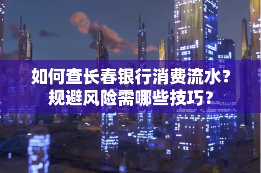 如何查长春银行消费流水?规避风险需哪些技巧?
