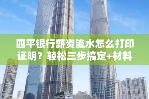 四平银行薪资流水怎么打印证明?轻松三步搞定+材料清单