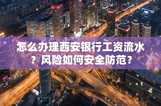 怎么办理西安银行工资流水?风险如何安全防范?