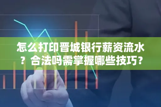 怎么打印晋城银行薪资流水?合法吗需掌握哪些技巧?