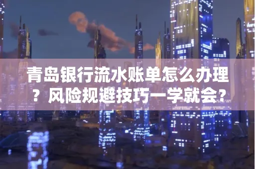 青岛银行流水账单怎么办理?风险规避技巧一学就会?