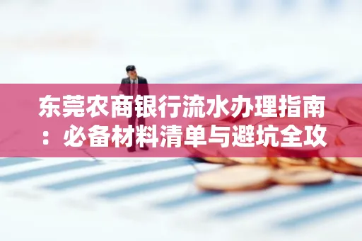 东莞农商银行流水办理指南:必备材料清单与避坑全攻略