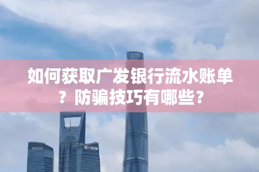 如何获取广发银行流水账单?防骗技巧有哪些?