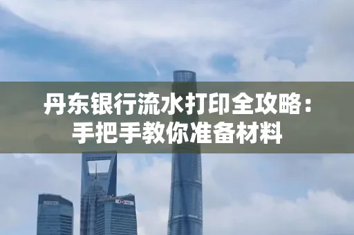丹东银行流水打印全攻略:手把手教你准备材料