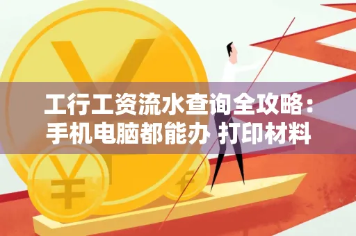 工行工资流水查询全攻略:手机电脑都能办 打印材料一次说清